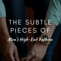 The Subtle Pieces Of Men’s High-End Fashion